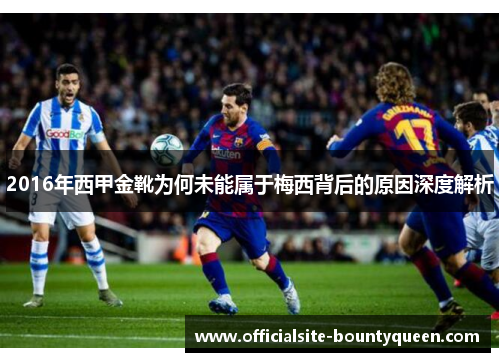 2016年西甲金靴为何未能属于梅西背后的原因深度解析