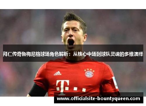 拜仁传奇鲁梅尼格球场角色解析：从核心中场到球队灵魂的多维演绎