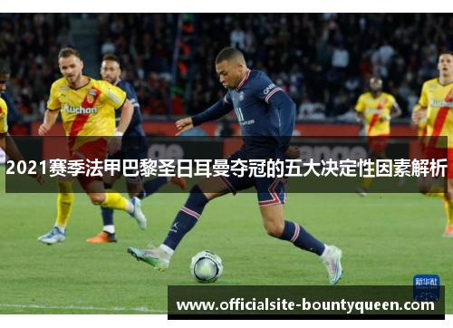 2021赛季法甲巴黎圣日耳曼夺冠的五大决定性因素解析