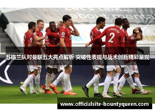 苏格兰队对曼联五大亮点解析 突破性表现与战术创新精彩呈现