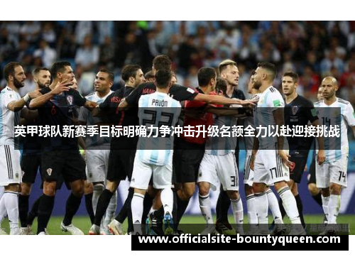 英甲球队新赛季目标明确力争冲击升级名额全力以赴迎接挑战