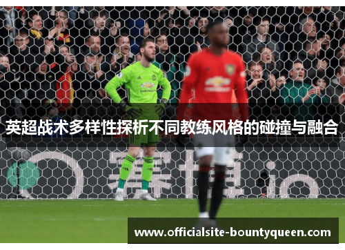 英超战术多样性探析不同教练风格的碰撞与融合