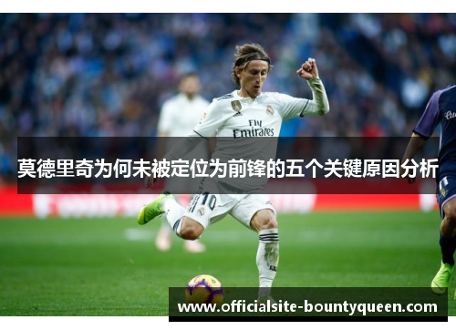 莫德里奇为何未被定位为前锋的五个关键原因分析