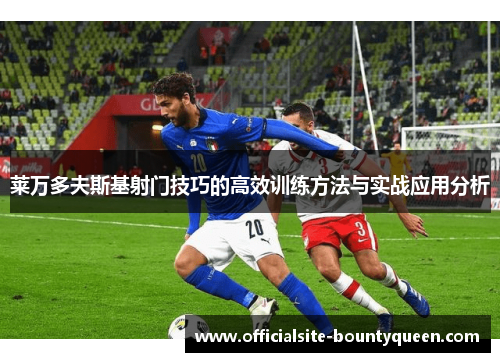 莱万多夫斯基射门技巧的高效训练方法与实战应用分析