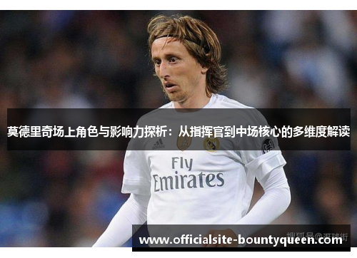 莫德里奇场上角色与影响力探析：从指挥官到中场核心的多维度解读