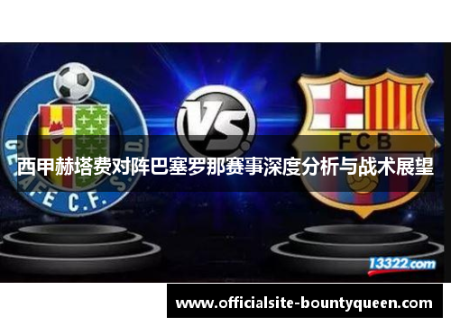 西甲赫塔费对阵巴塞罗那赛事深度分析与战术展望