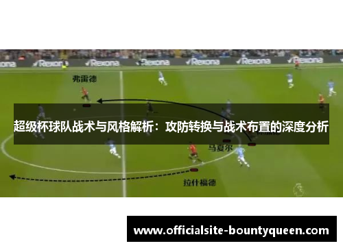 超级杯球队战术与风格解析：攻防转换与战术布置的深度分析