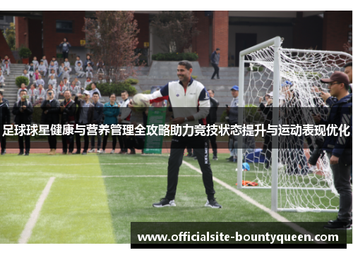 足球球星健康与营养管理全攻略助力竞技状态提升与运动表现优化