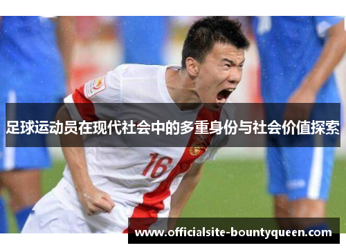 足球运动员在现代社会中的多重身份与社会价值探索