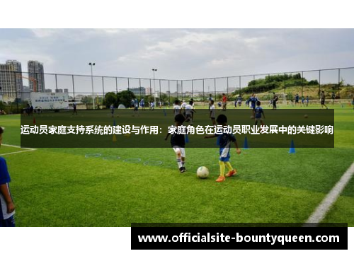 运动员家庭支持系统的建设与作用：家庭角色在运动员职业发展中的关键影响