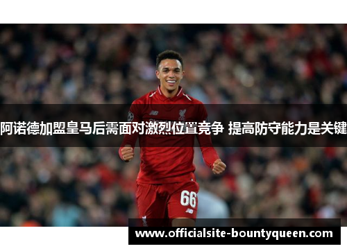 阿诺德加盟皇马后需面对激烈位置竞争 提高防守能力是关键