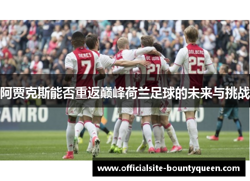 阿贾克斯能否重返巅峰荷兰足球的未来与挑战