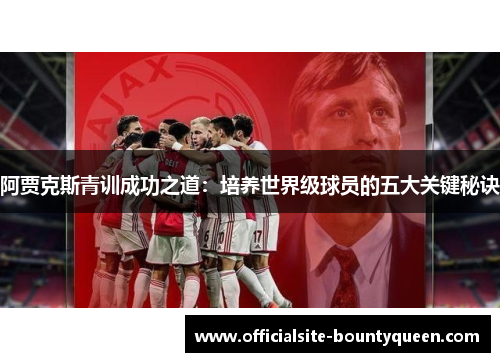 阿贾克斯青训成功之道：培养世界级球员的五大关键秘诀