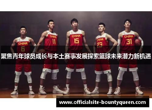 聚焦青年球员成长与本土赛事发展探索篮球未来潜力新机遇