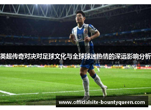 英超传奇对决对足球文化与全球球迷热情的深远影响分析