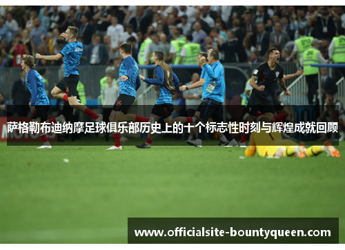 萨格勒布迪纳摩足球俱乐部历史上的十个标志性时刻与辉煌成就回顾