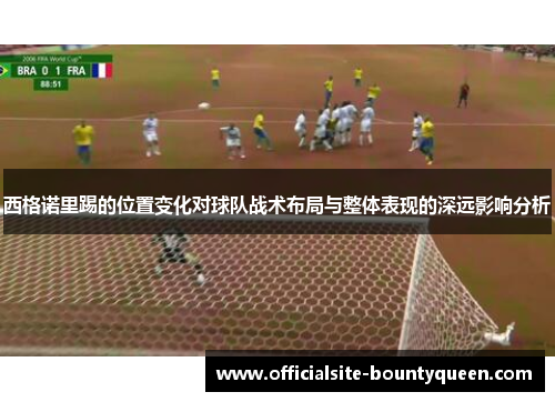 西格诺里踢的位置变化对球队战术布局与整体表现的深远影响分析