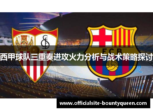 西甲球队三重奏进攻火力分析与战术策略探讨