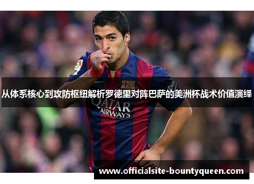 从体系核心到攻防枢纽解析罗德里对阵巴萨的美洲杯战术价值演绎
