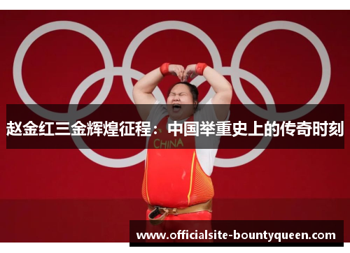 赵金红三金辉煌征程：中国举重史上的传奇时刻