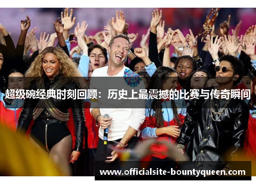 超级碗经典时刻回顾：历史上最震撼的比赛与传奇瞬间