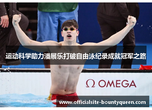 运动科学助力潘展乐打破自由泳纪录成就冠军之路
