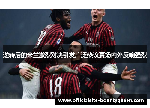 逆转后的米兰激烈对决引发广泛热议赛场内外反响强烈