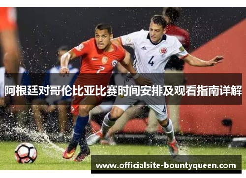 阿根廷对哥伦比亚比赛时间安排及观看指南详解