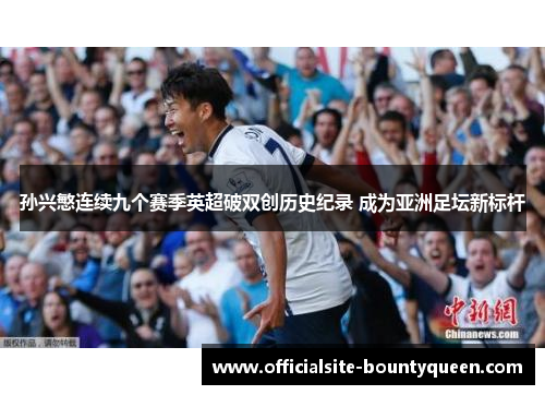 孙兴慜连续九个赛季英超破双创历史纪录 成为亚洲足坛新标杆