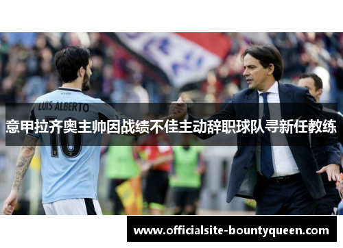 意甲拉齐奥主帅因战绩不佳主动辞职球队寻新任教练