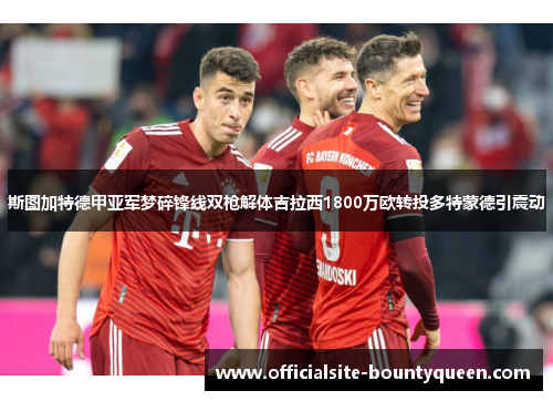 斯图加特德甲亚军梦碎锋线双枪解体吉拉西1800万欧转投多特蒙德引震动
