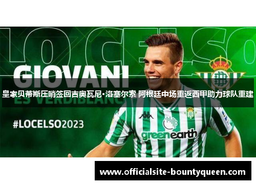 皇家贝蒂斯压哨签回吉奥瓦尼·洛塞尔索 阿根廷中场重返西甲助力球队重建