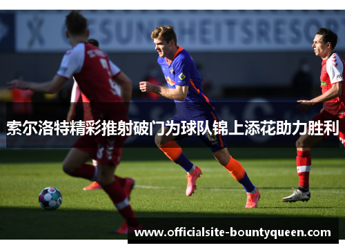 索尔洛特精彩推射破门为球队锦上添花助力胜利