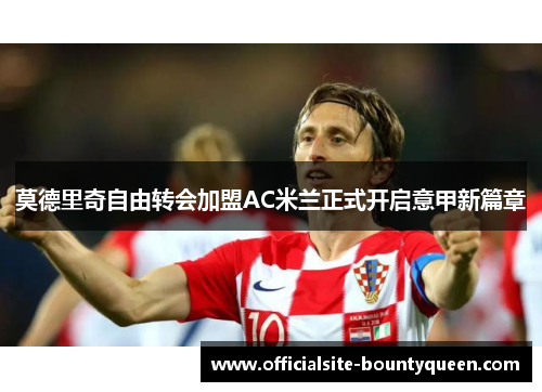 莫德里奇自由转会加盟AC米兰正式开启意甲新篇章