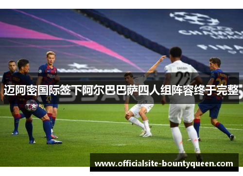 迈阿密国际签下阿尔巴巴萨四人组阵容终于完整